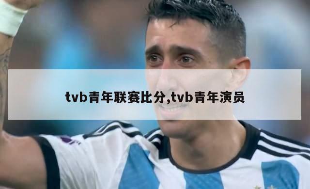 tvb青年联赛比分,tvb青年演员