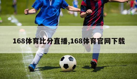 168体育比分直播,168体育官网下载