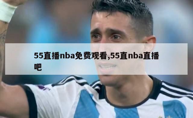 55直播nba免费观看,55直nba直播吧