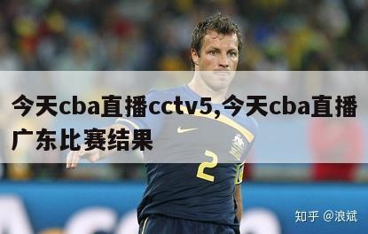 今天cba直播cctv5,今天cba直播广东比赛结果