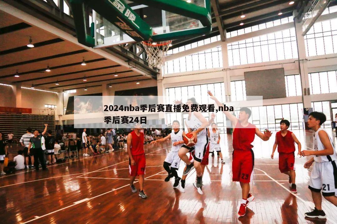 2024nba季后赛直播免费观看,nba季后赛24日