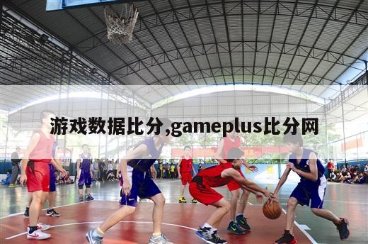 游戏数据比分,gameplus比分网