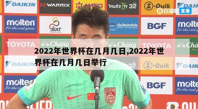 2022年世界杯在几月几日,2022年世界杯在几月几日举行