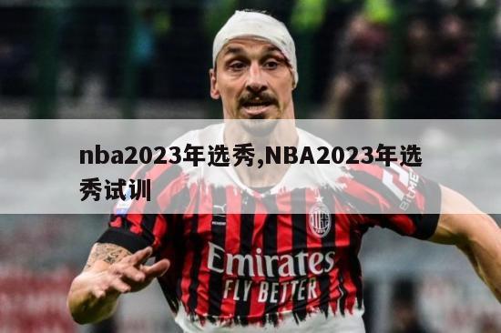 nba2023年选秀,NBA2023年选秀试训