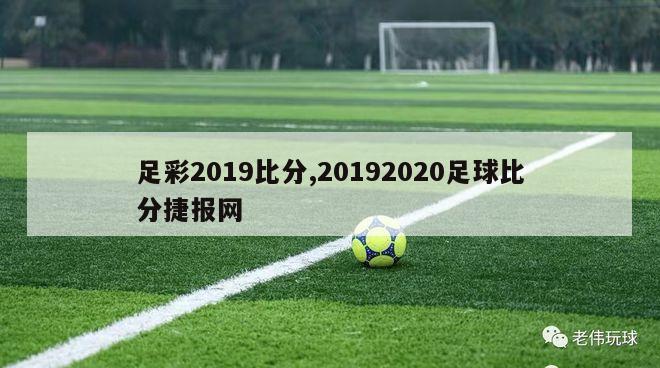 足彩2019比分,20192020足球比分捷报网