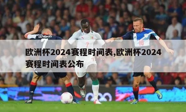 欧洲杯2024赛程时间表,欧洲杯2024赛程时间表公布