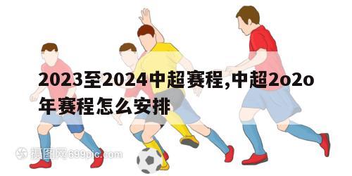 2023至2024中超赛程,中超2o2o年赛程怎么安排