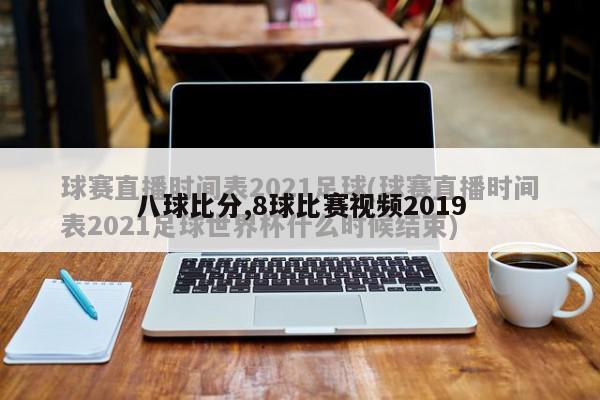 八球比分,8球比赛视频2019