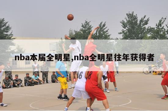 nba本届全明星,nba全明星往年获得者