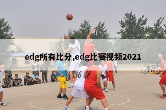 edg所有比分,edg比赛视频2021