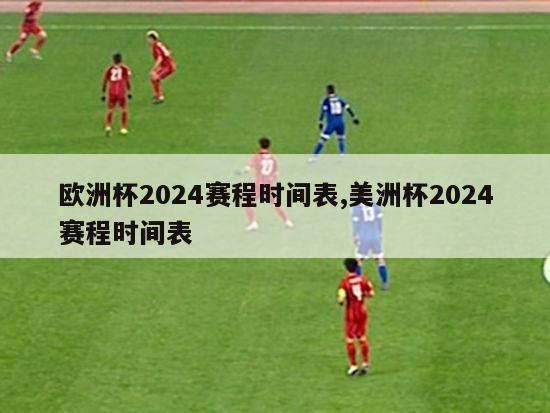 欧洲杯2024赛程时间表,美洲杯2024赛程时间表