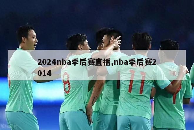 2024nba季后赛直播,nba季后赛2014