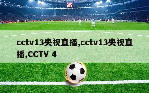 cctv13央视直播,cctv13央视直播,CCTV 4