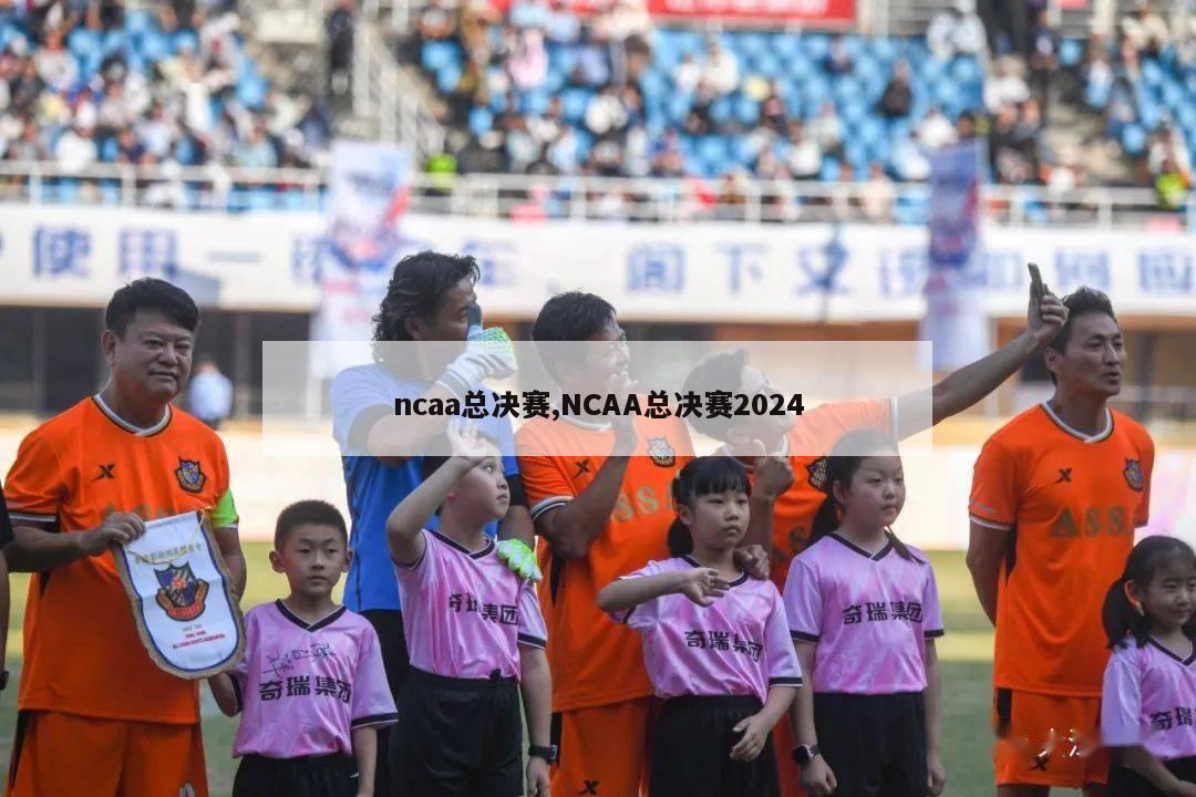 ncaa总决赛,NCAA总决赛2024