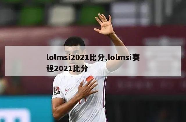 lolmsi2021比分,lolmsi赛程2021比分