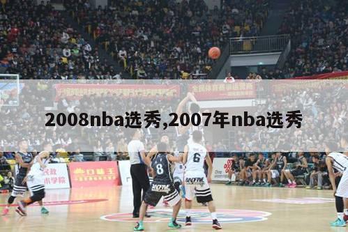 2008nba选秀,2007年nba选秀