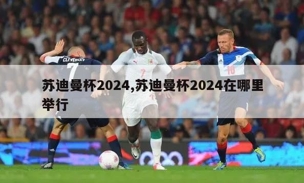 苏迪曼杯2024,苏迪曼杯2024在哪里举行