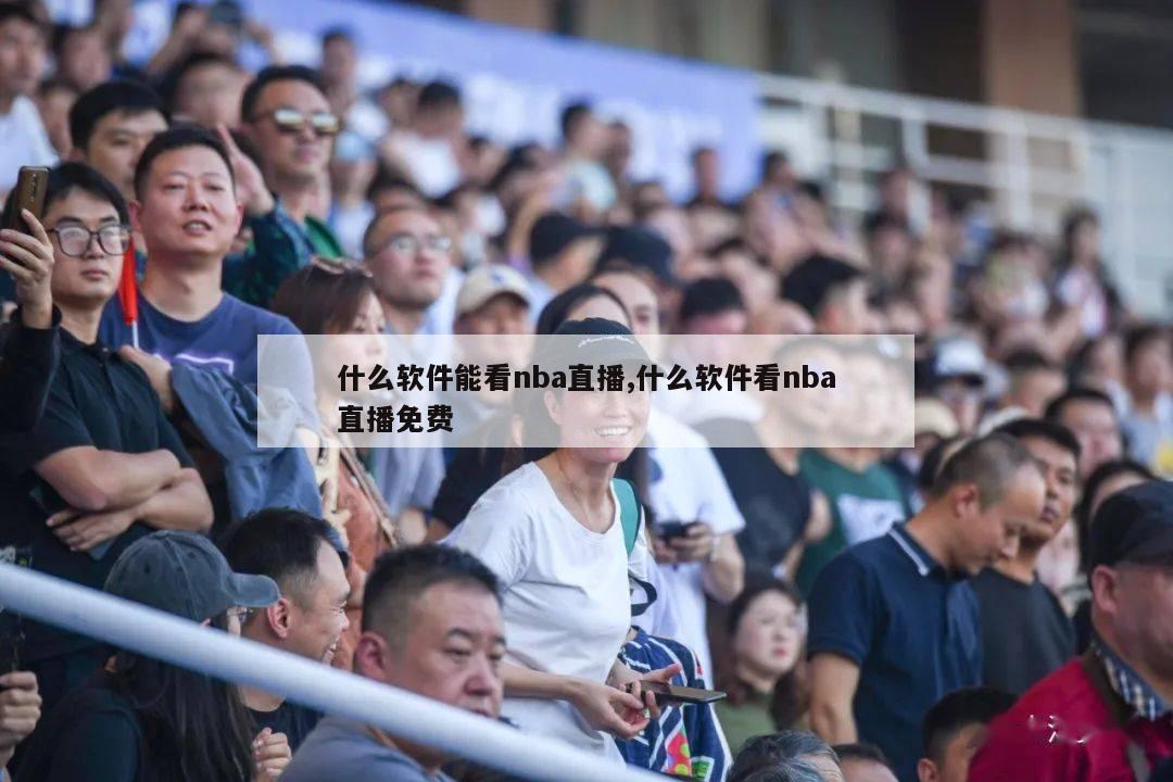 什么软件能看nba直播,什么软件看nba直播免费