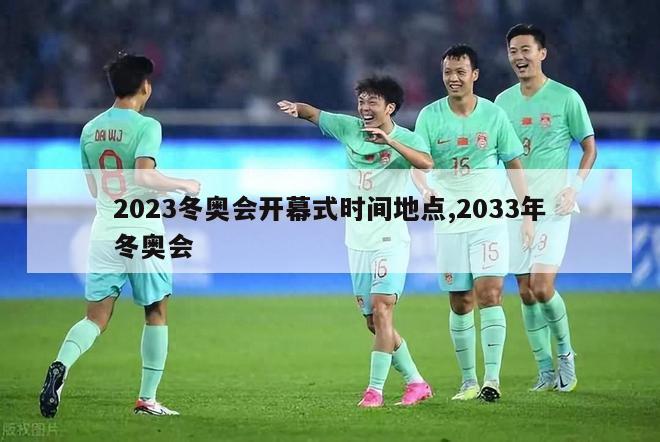 2023冬奥会开幕式时间地点,2033年冬奥会