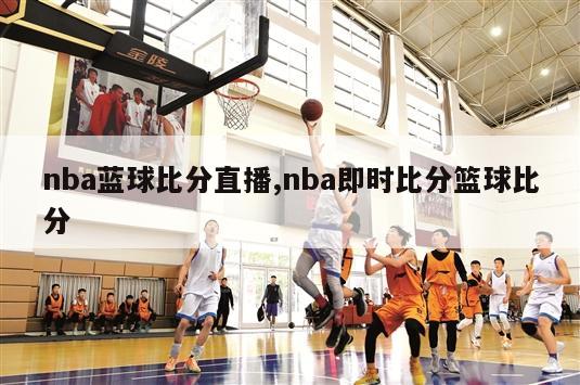 nba蓝球比分直播,nba即时比分篮球比分