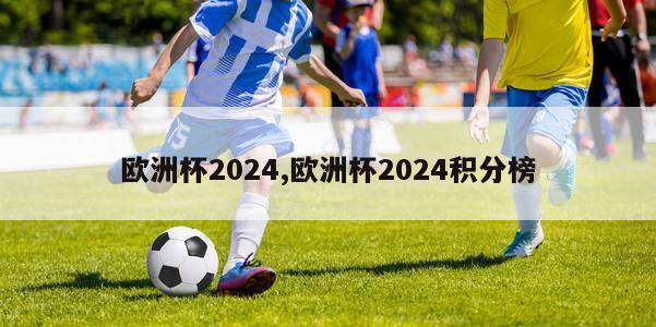 欧洲杯2024,欧洲杯2024积分榜