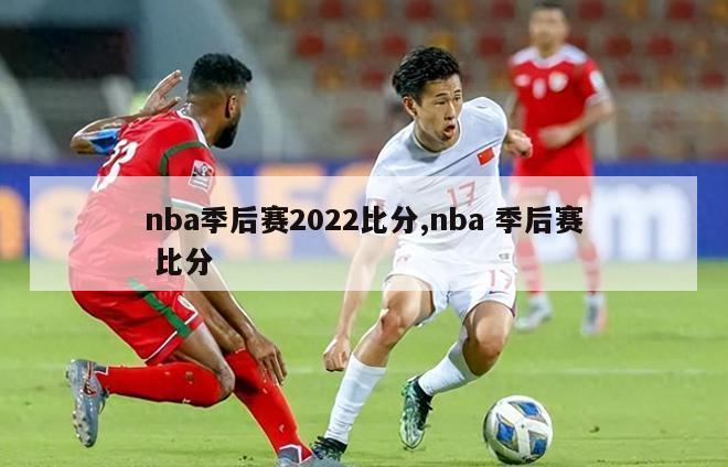 nba季后赛2022比分,nba 季后赛 比分