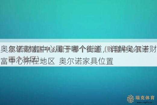 奥尔诺财富中心属于哪个街道，详解奥尔诺财富中心所在地区  奥尔诺家具位置