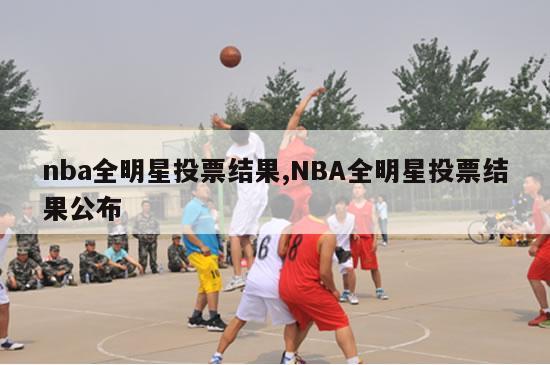 nba全明星投票结果,NBA全明星投票结果公布