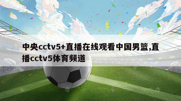 中央cctv5+直播在线观看中国男篮,直播cctv5体育频道