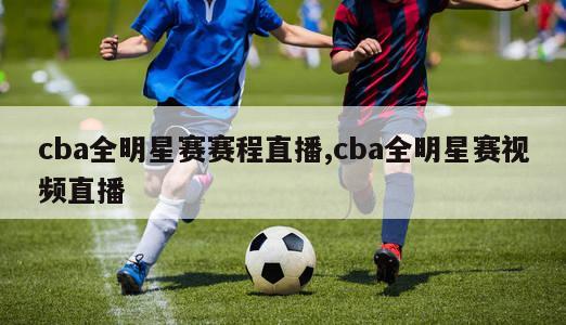 cba全明星赛赛程直播,cba全明星赛视频直播