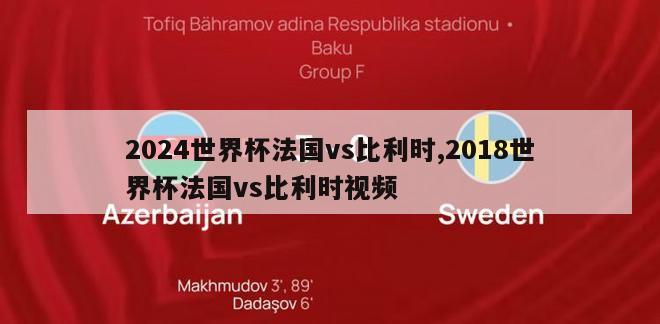 2024世界杯法国vs比利时,2018世界杯法国vs比利时视频