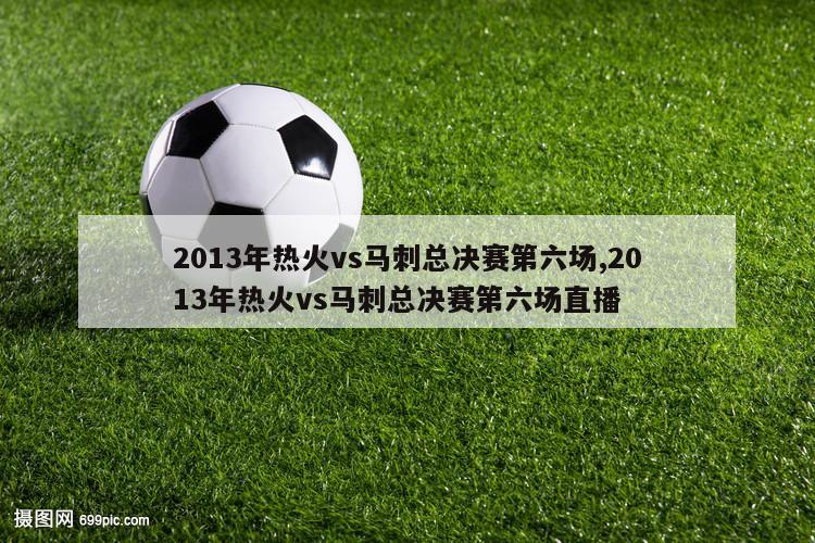 2013年热火vs马刺总决赛第六场,2013年热火vs马刺总决赛第六场直播