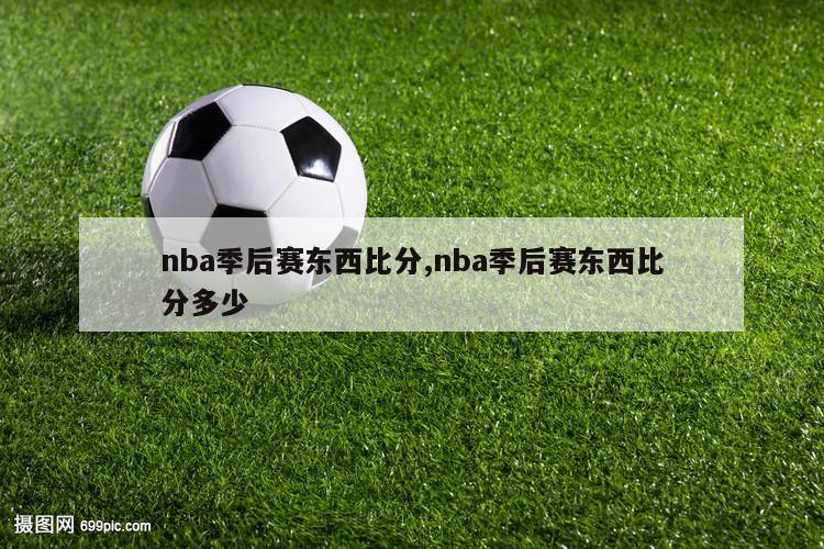 nba季后赛东西比分,nba季后赛东西比分多少