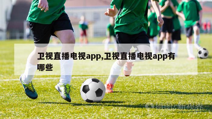 卫视直播电视app,卫视直播电视app有哪些