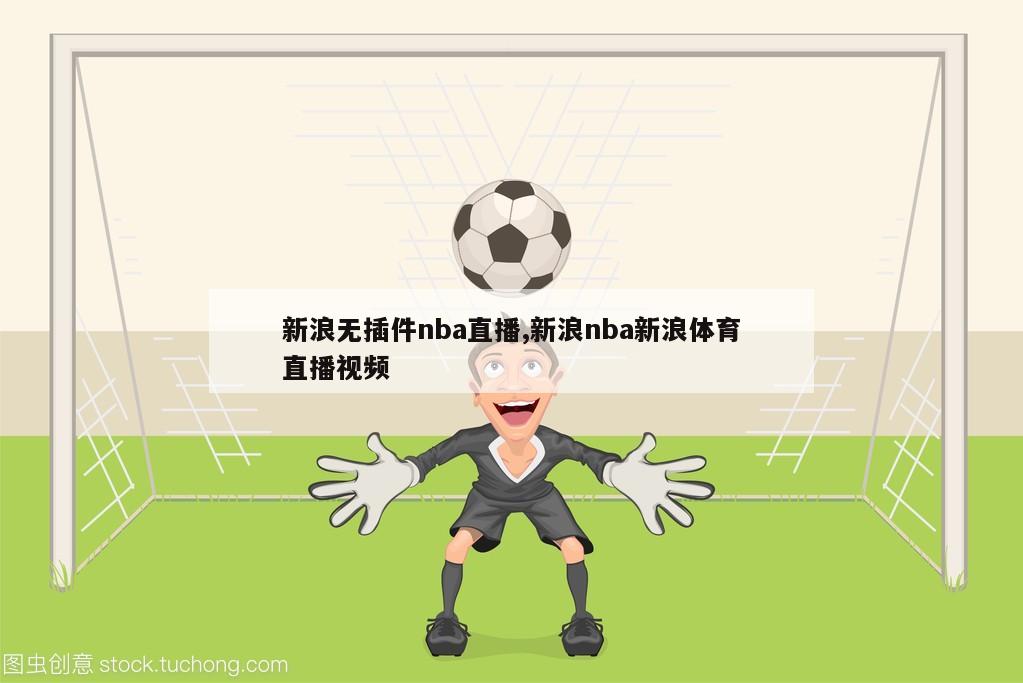 新浪无插件nba直播,新浪nba新浪体育直播视频