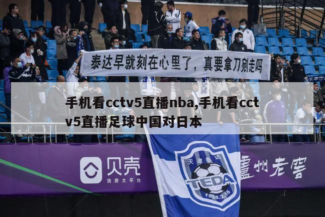 手机看cctv5直播nba,手机看cctv5直播足球中国对日本