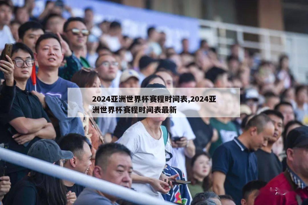 2024亚洲世界杯赛程时间表,2024亚洲世界杯赛程时间表最新