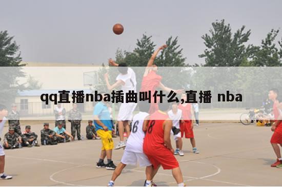 qq直播nba插曲叫什么,直播 nba