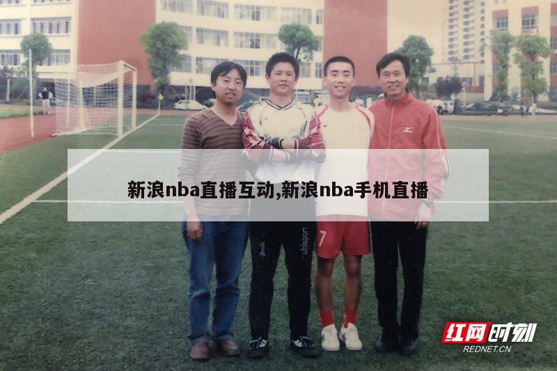 新浪nba直播互动,新浪nba手机直播