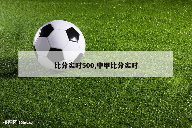 比分实时500,中甲比分实时