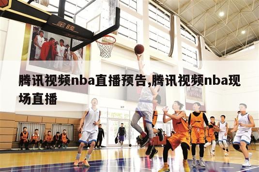 腾讯视频nba直播预告,腾讯视频nba现场直播