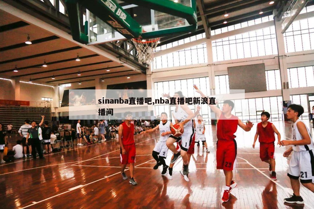 sinanba直播吧,nba直播吧新浪直播间