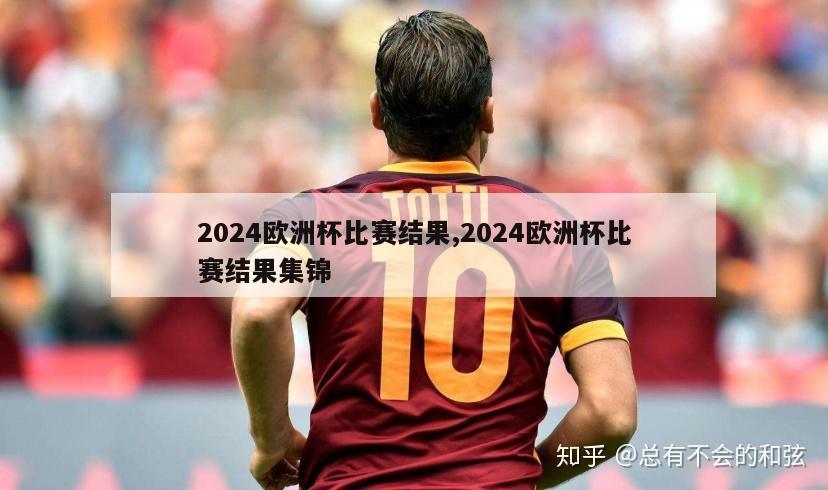 2024欧洲杯比赛结果,2024欧洲杯比赛结果集锦