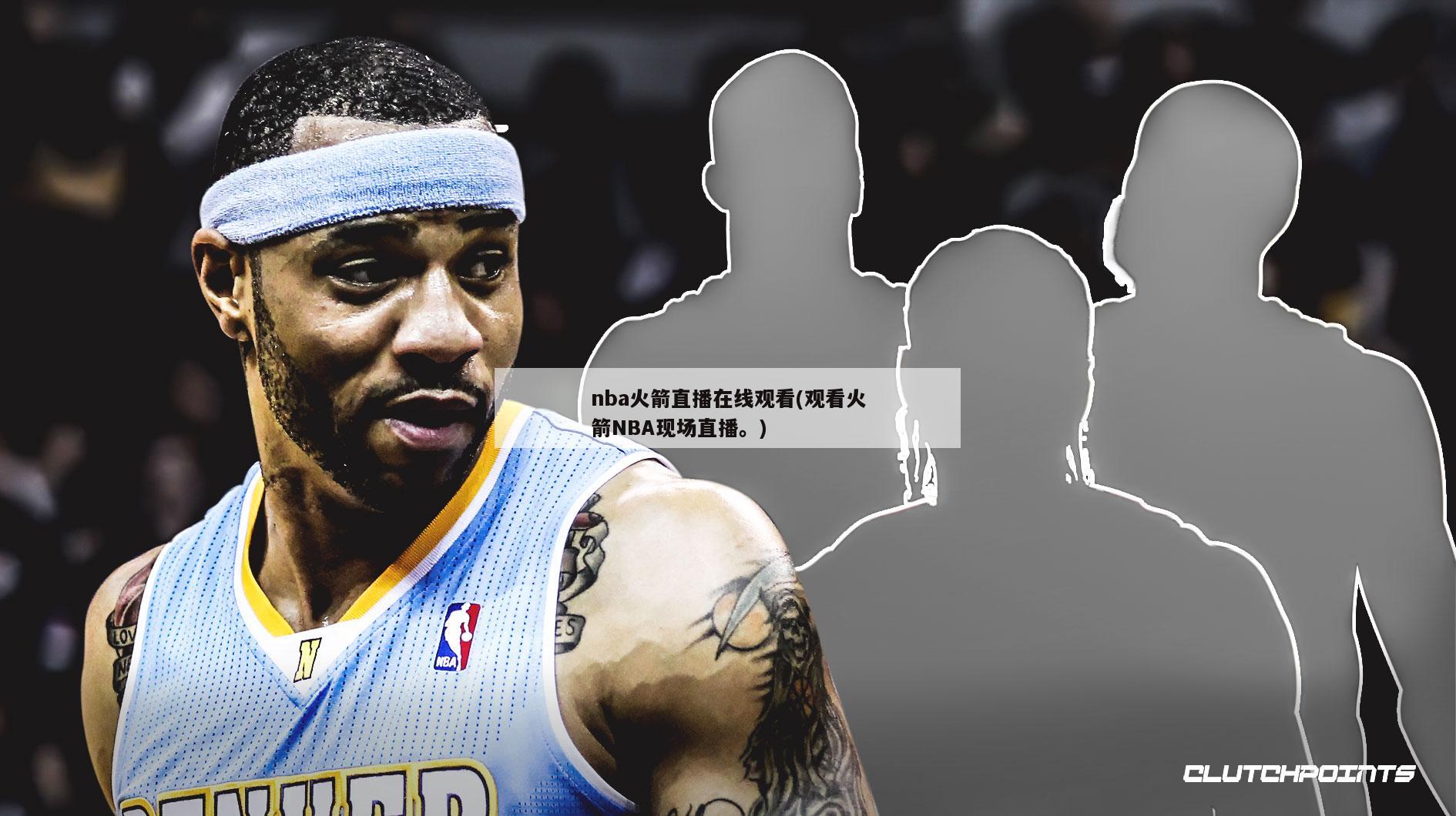 nba火箭直播在线观看(观看火箭NBA现场直播。)