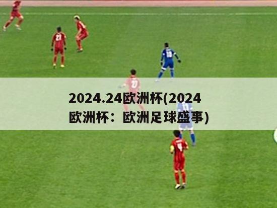 2024.24欧洲杯(2024欧洲杯：欧洲足球盛事)