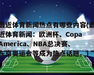 最近体育新闻热点有哪些内容(最近体育新闻：欧洲杯、Copa America、NBA总决赛、东京奥运会等成为热点话题。)