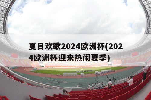 夏日欢歌2024欧洲杯(2024欧洲杯迎来热闹夏季)