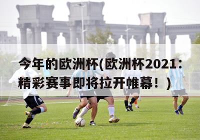 今年的欧洲杯(欧洲杯2021：精彩赛事即将拉开帷幕！)