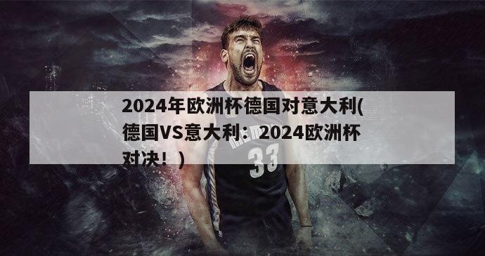 2024年欧洲杯德国对意大利(德国VS意大利：2024欧洲杯对决！)