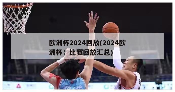 欧洲杯2024回放(2024欧洲杯：比赛回放汇总)